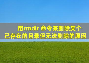 用rmdir 命令来删除某个已存在的目录但无法删除的原因